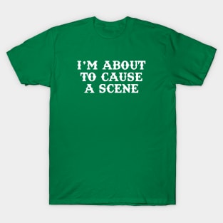 I'm About To Cause A Scene T-Shirt